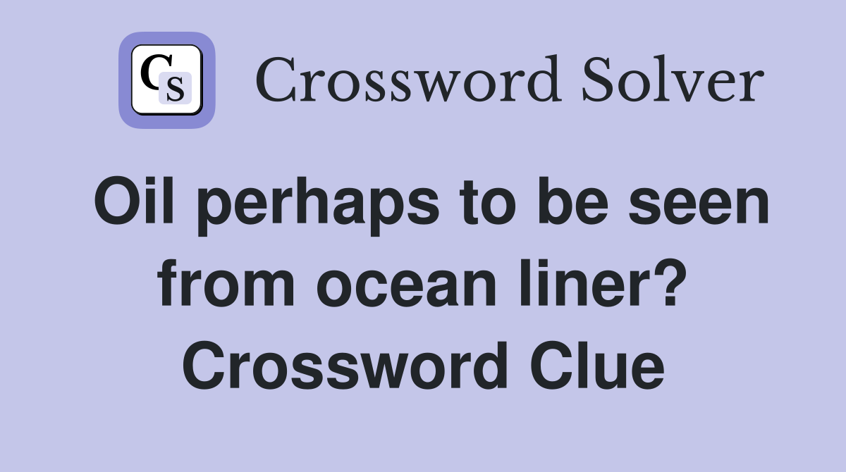 Oil perhaps to be seen from ocean liner? Crossword Clue