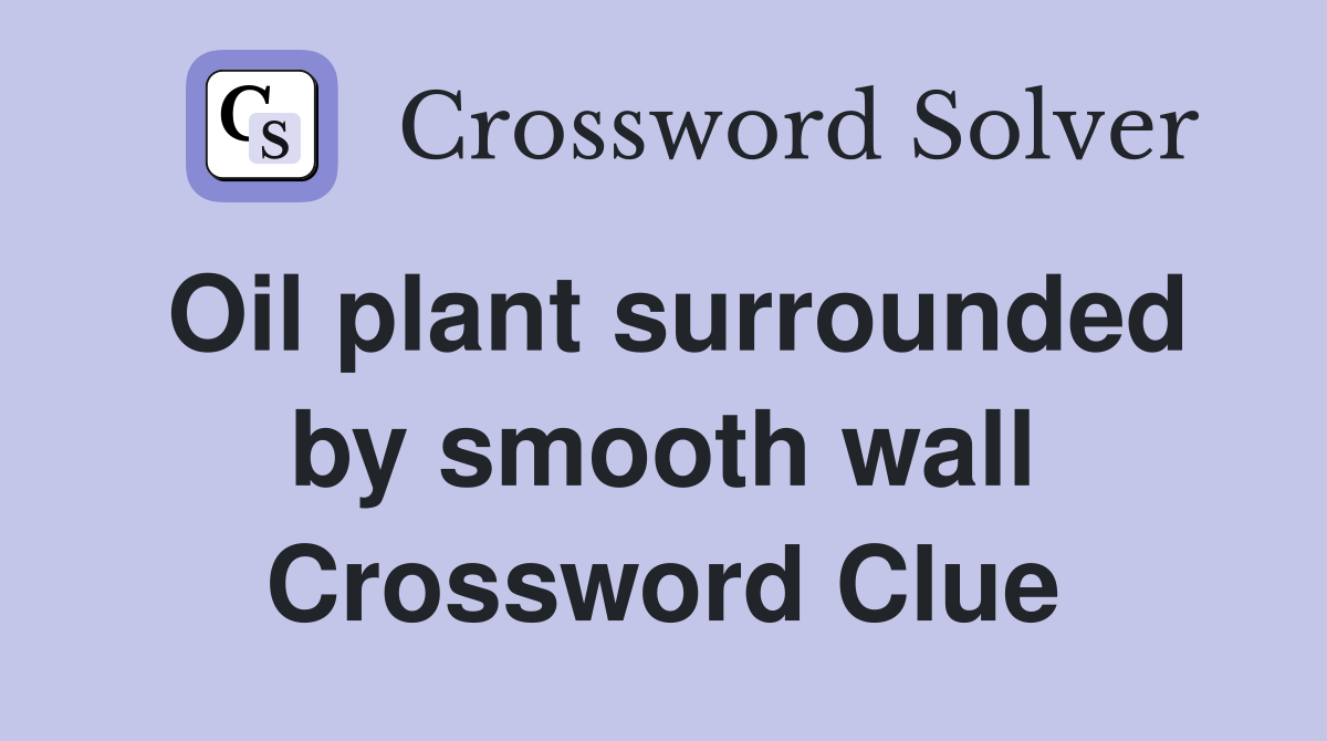 Oil plant surrounded by smooth wall Crossword Clue