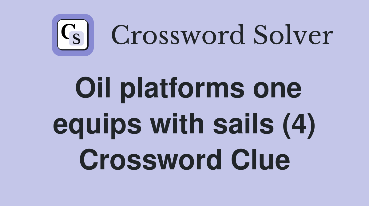 Oil platforms one equips with sails (4) Crossword Clue