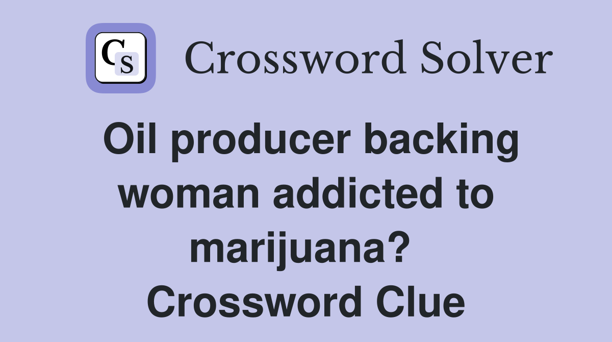 Oil producer backing woman addicted to marijuana?  Crossword Clue