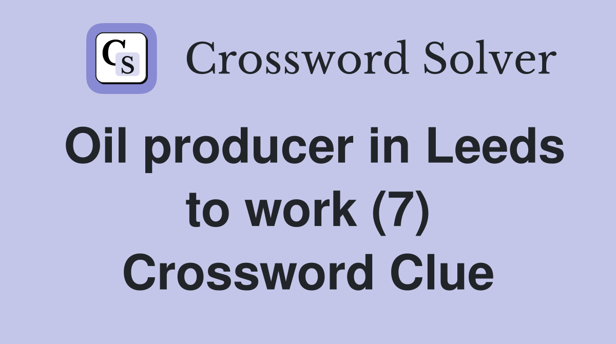 Oil producer in Leeds to work (7) Crossword Clue