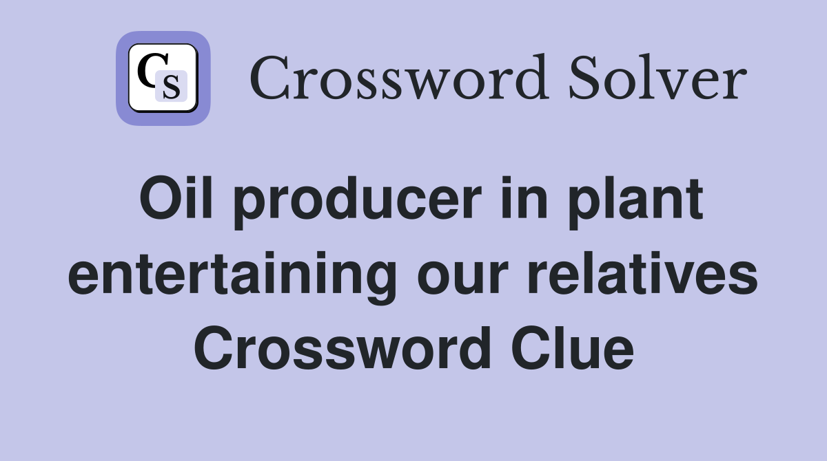 Oil producer in plant entertaining our relatives Crossword Clue