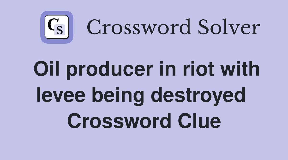 Oil producer in riot with levee being destroyed  Crossword Clue