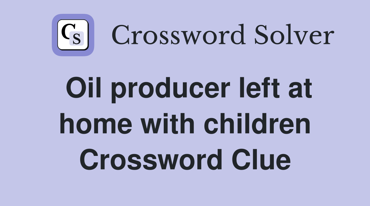 Oil producer left at home with children Crossword Clue
