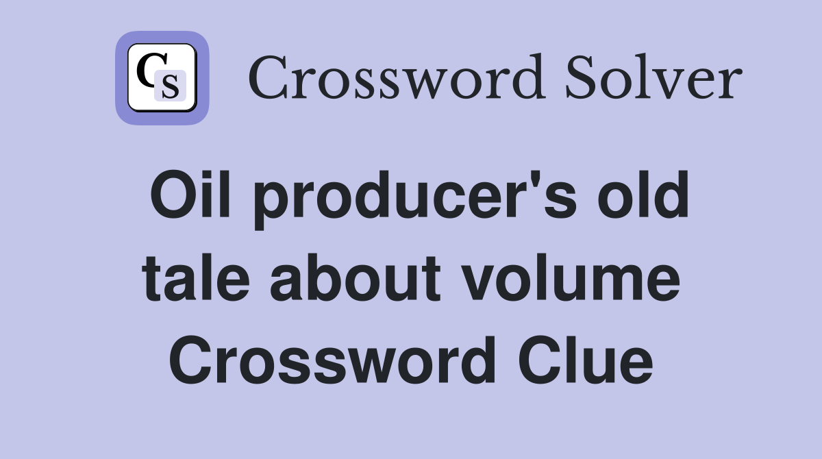 Oil producer's old tale about volume Crossword Clue