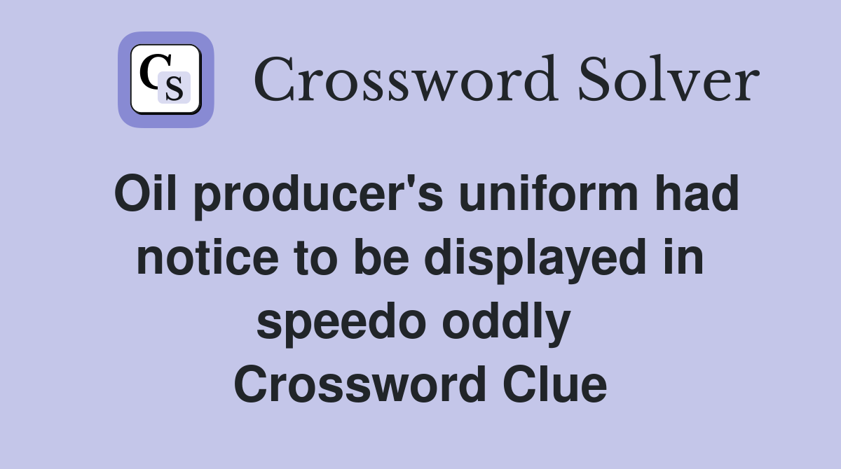 Oil producer's uniform had notice to be displayed in speedo oddly  Crossword Clue