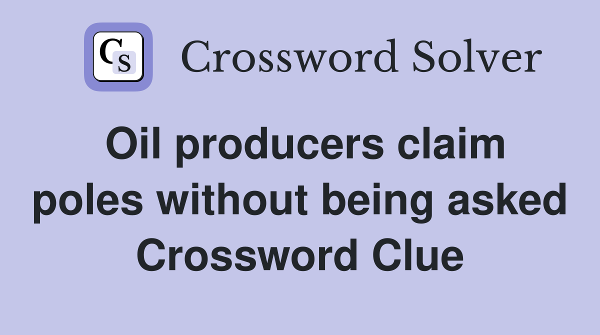 Oil producers claim poles without being asked Crossword Clue