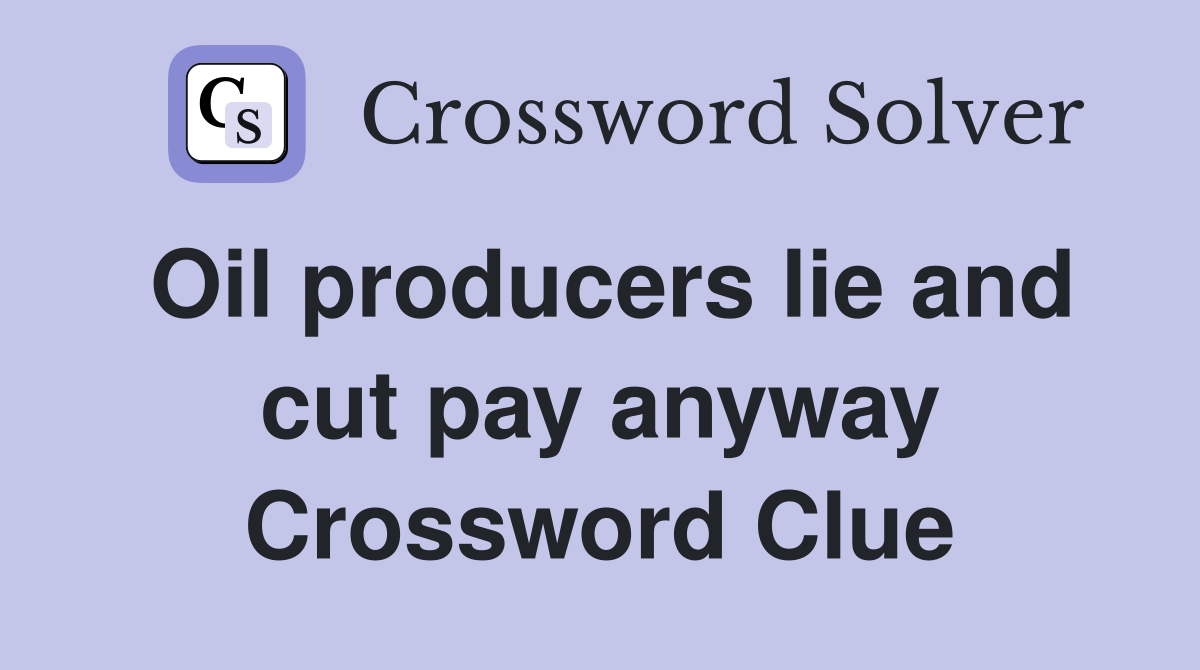 Oil producers lie and cut pay anyway Crossword Clue