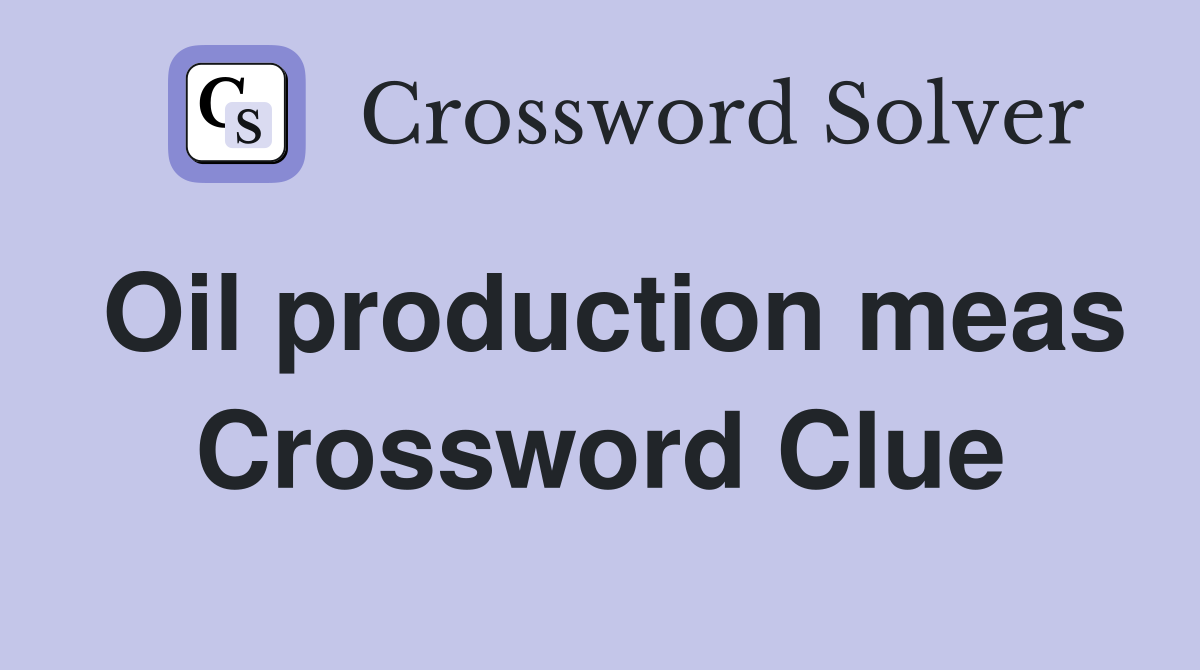 Oil production meas Crossword Clue