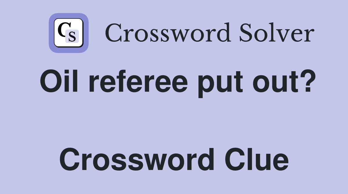Oil referee put out?  Crossword Clue