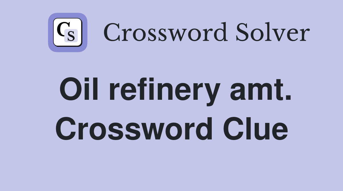 Oil refinery amt. Crossword Clue