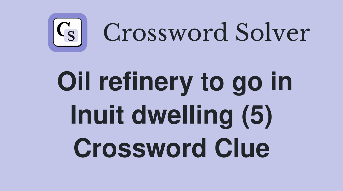 Oil refinery to go in Inuit dwelling (5) Crossword Clue