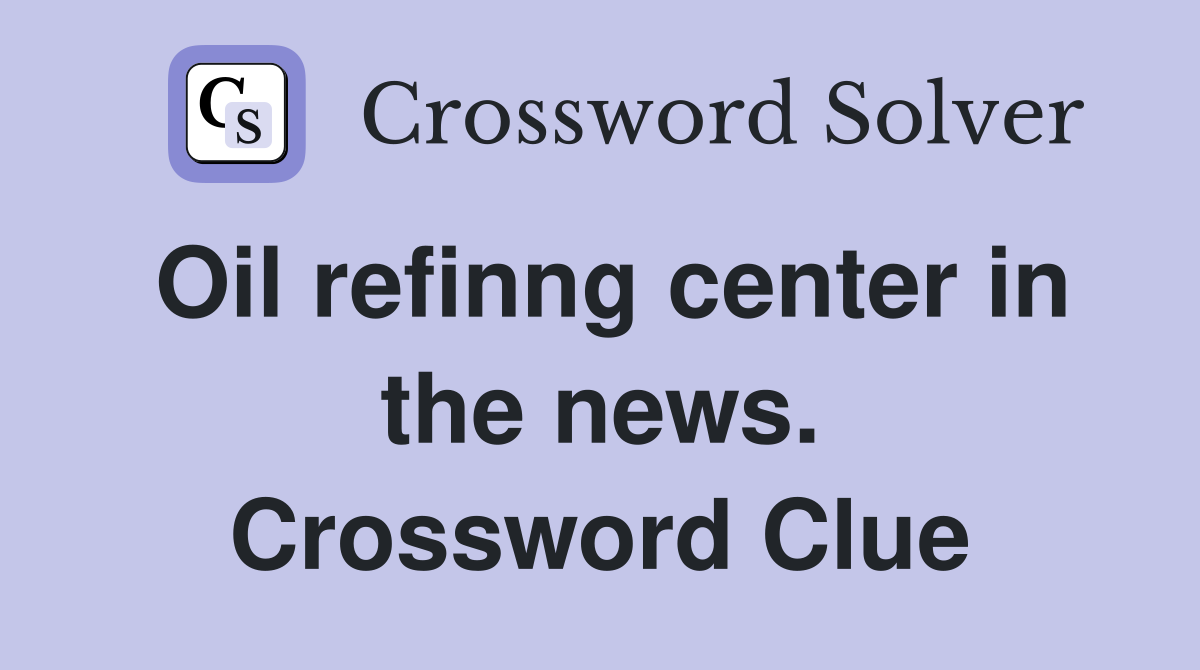 Oil refinng center in the news. Crossword Clue