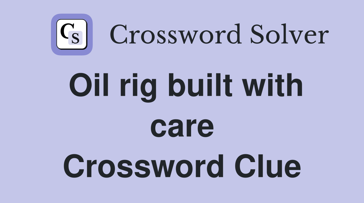Oil rig built with care Crossword Clue