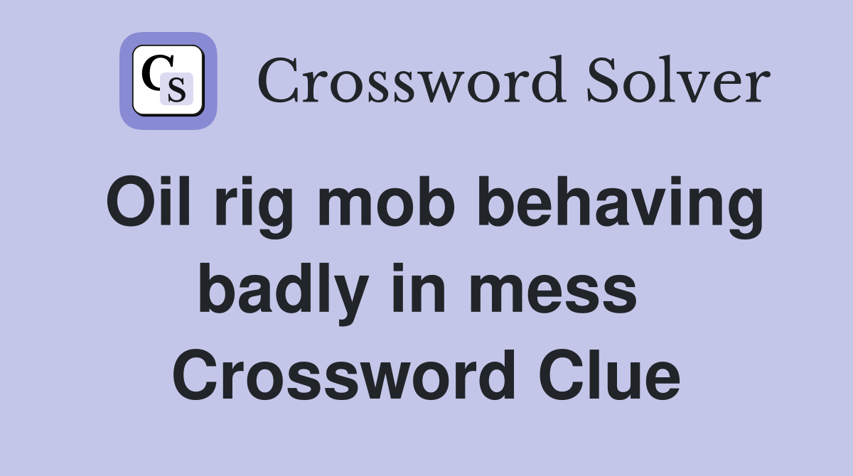 Oil rig mob behaving badly in mess  Crossword Clue