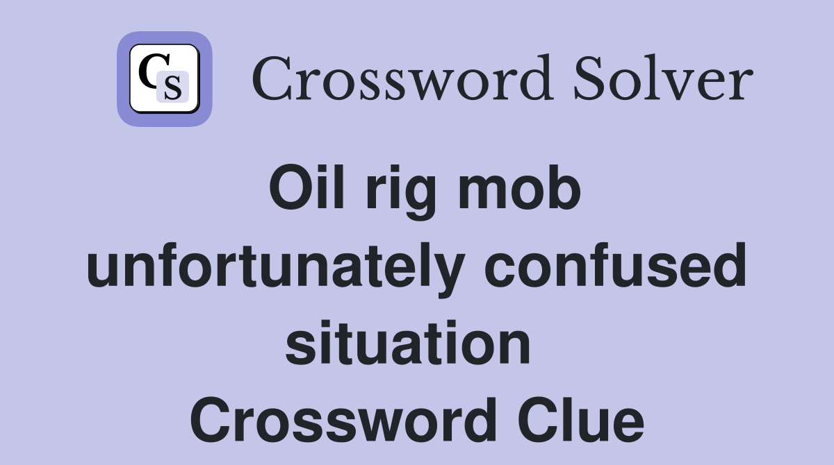 Oil rig mob unfortunately confused situation  Crossword Clue