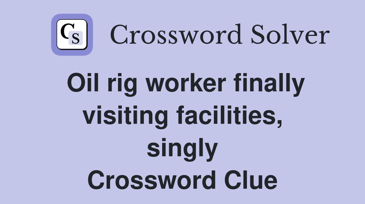 Oil rig worker finally visiting facilities, singly Crossword Clue