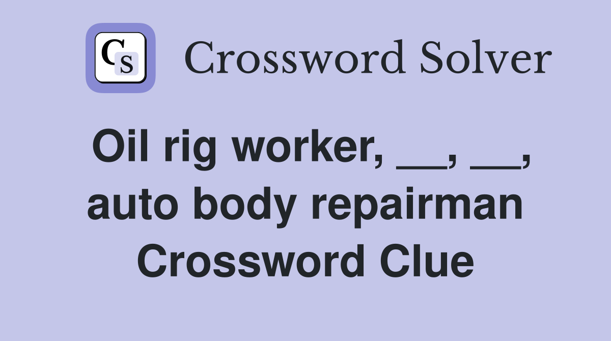 Oil rig worker, __, __, auto body repairman Crossword Clue