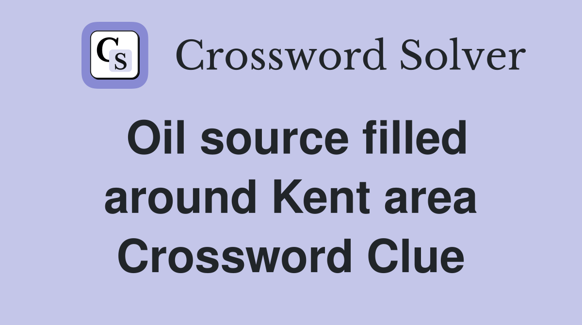 Oil source filled around Kent area Crossword Clue