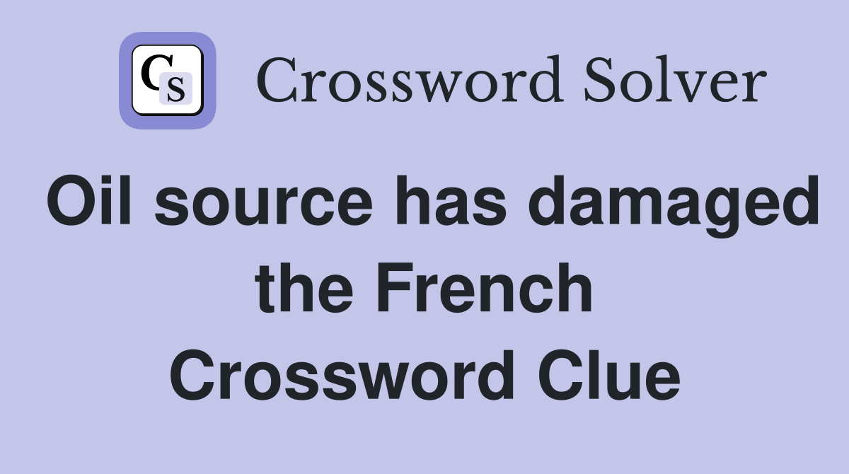 Oil source has damaged the French Crossword Clue
