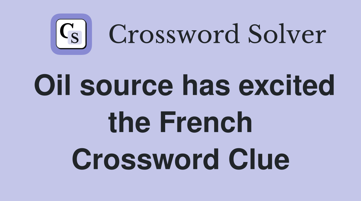Oil source has excited the French Crossword Clue