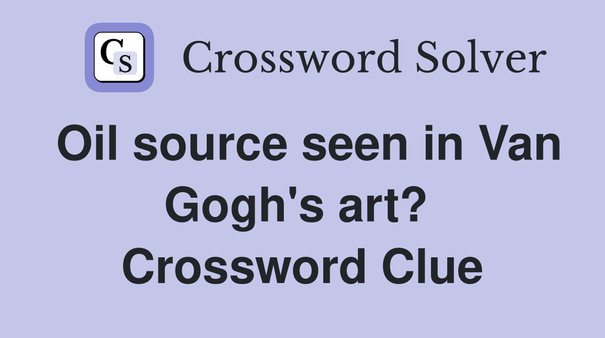 Oil source seen in Van Gogh's art?  Crossword Clue