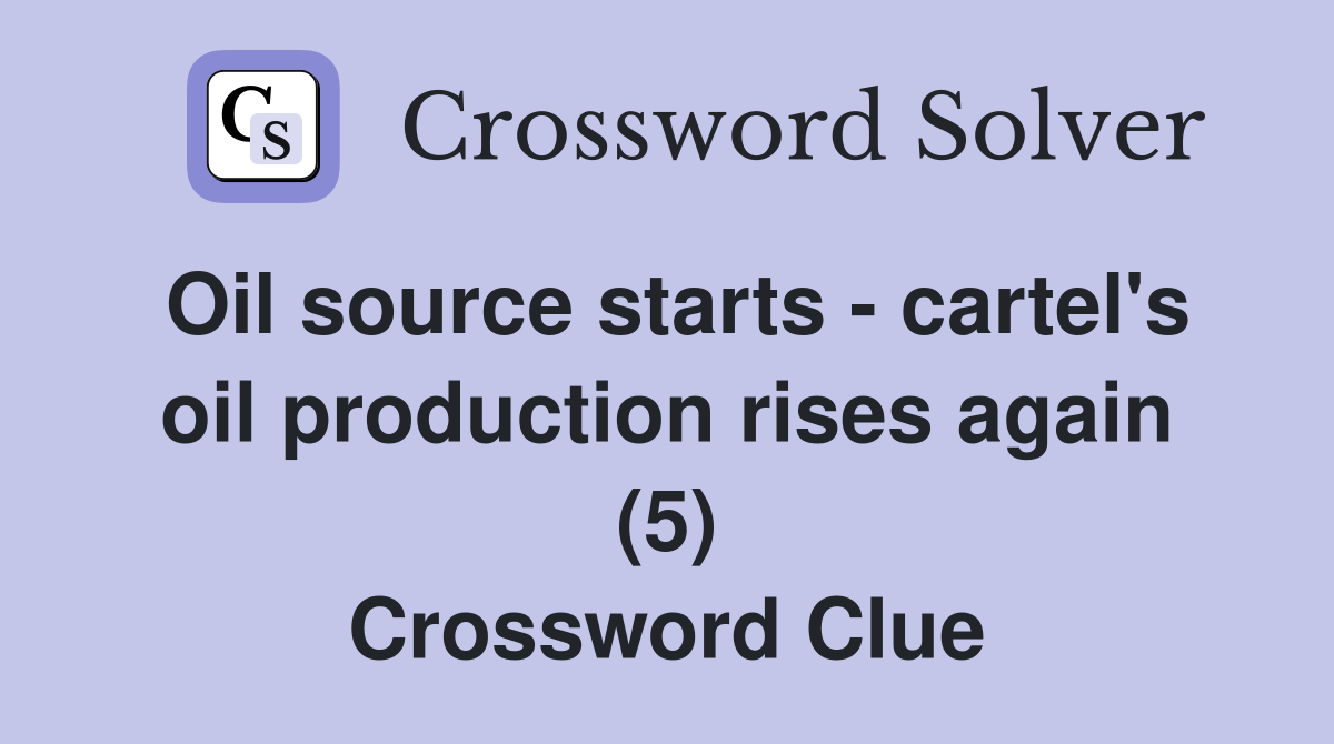 Oil source starts - cartel's oil production rises again (5) Crossword Clue