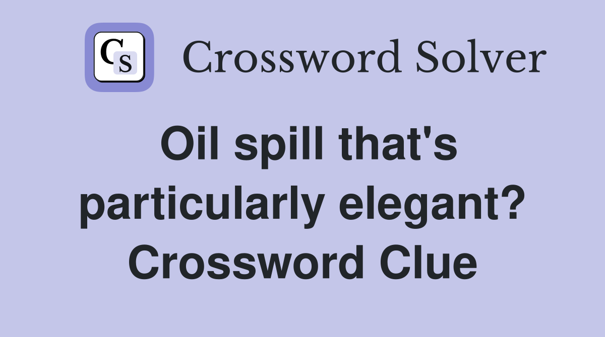 Oil spill that's particularly elegant? Crossword Clue
