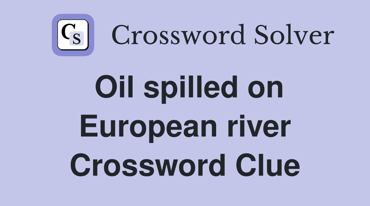 Oil spilled on European river Crossword Clue