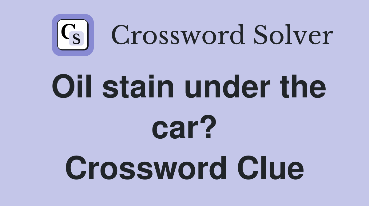 Oil stain under the car? Crossword Clue