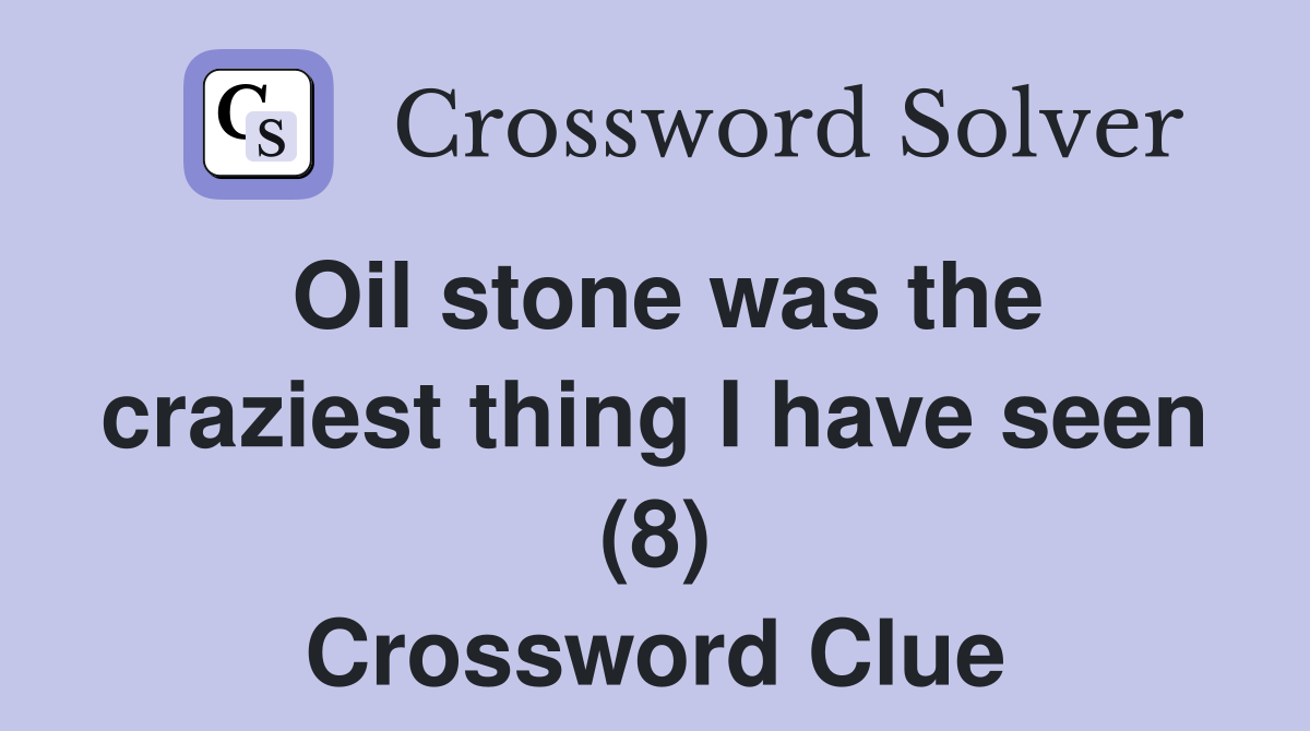 Oil stone was the craziest thing I have seen (8) Crossword Clue