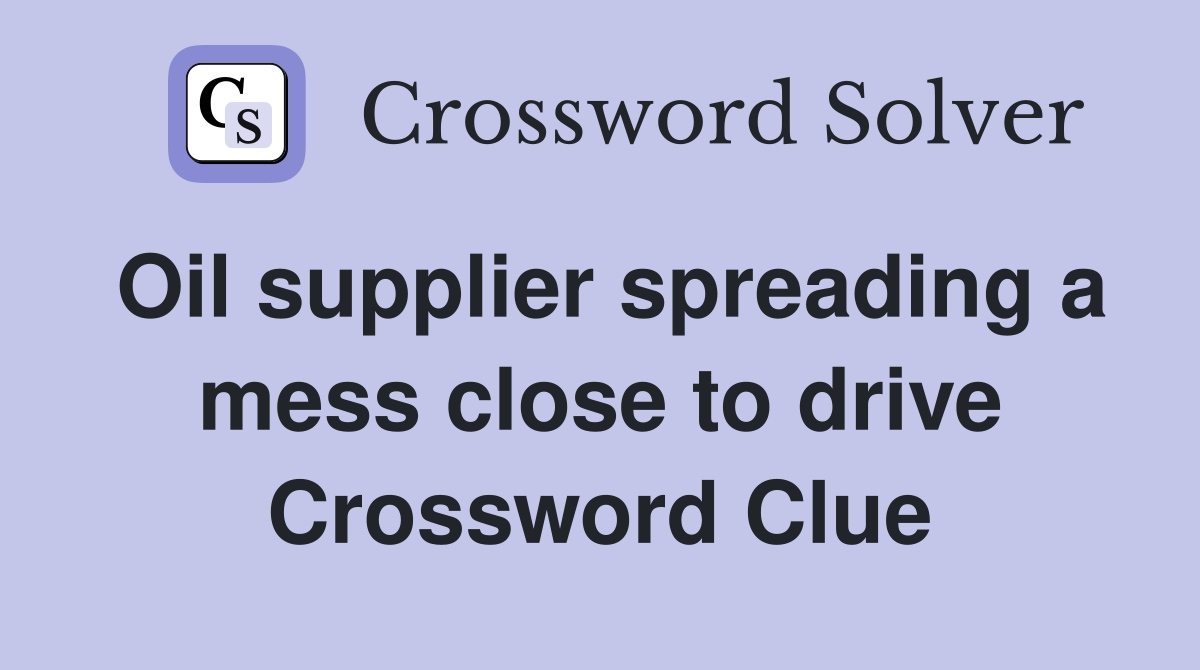 Oil supplier spreading a mess close to drive Crossword Clue