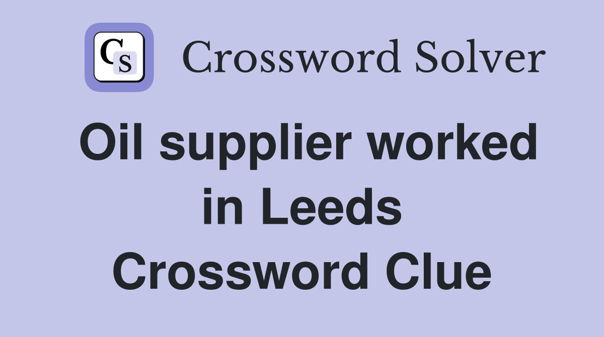 Oil supplier worked in Leeds Crossword Clue