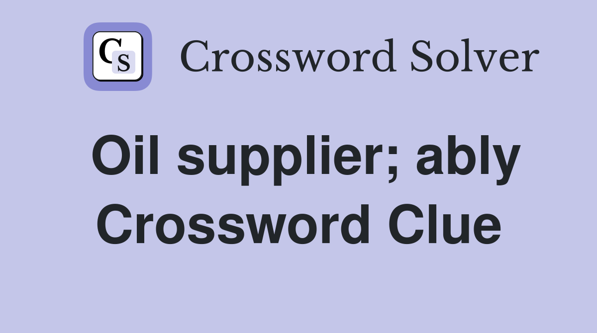 Oil supplier; ably Crossword Clue