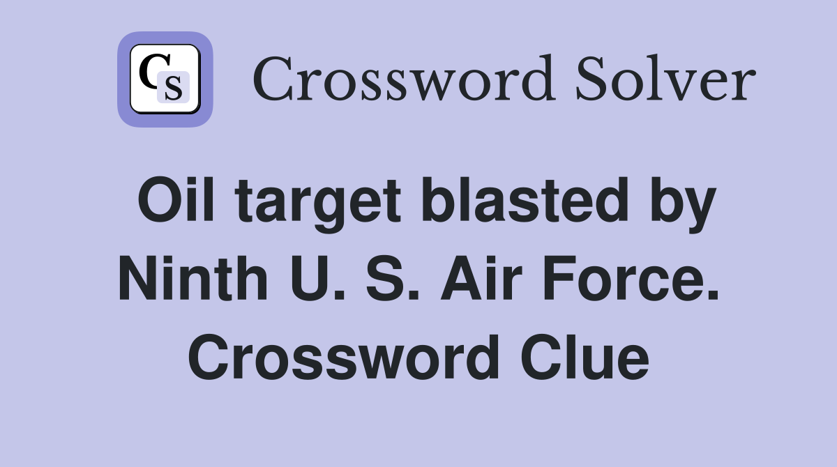 Oil target blasted by Ninth U. S. Air Force. Crossword Clue