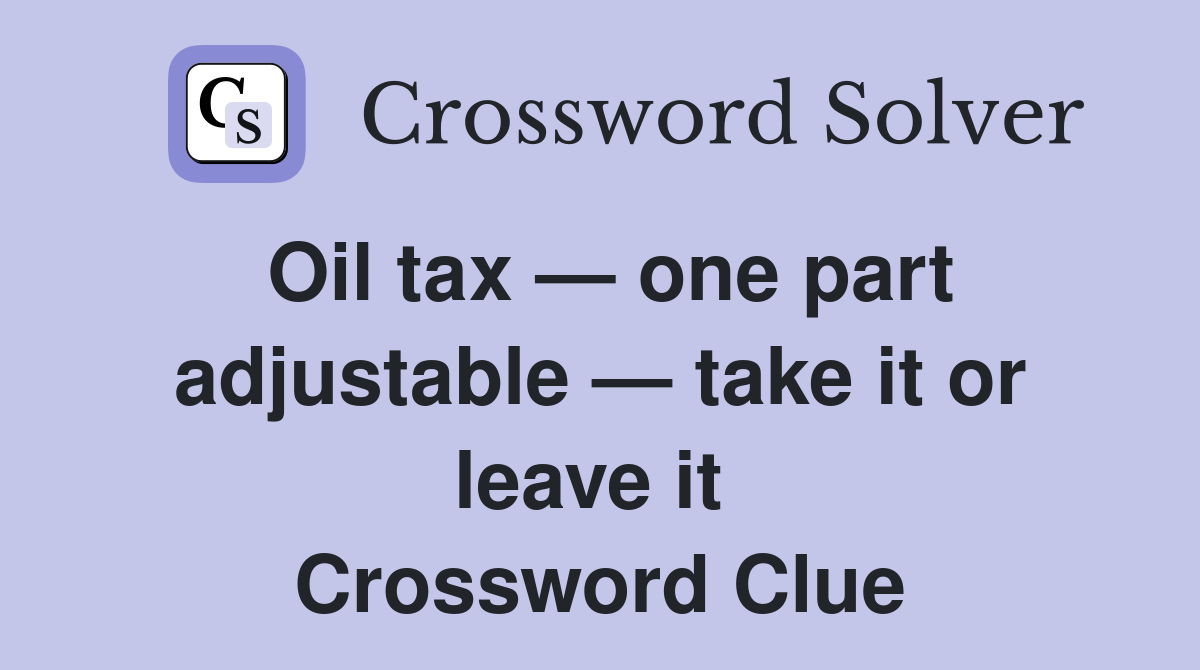 Oil tax — one part adjustable — take it or leave it  Crossword Clue