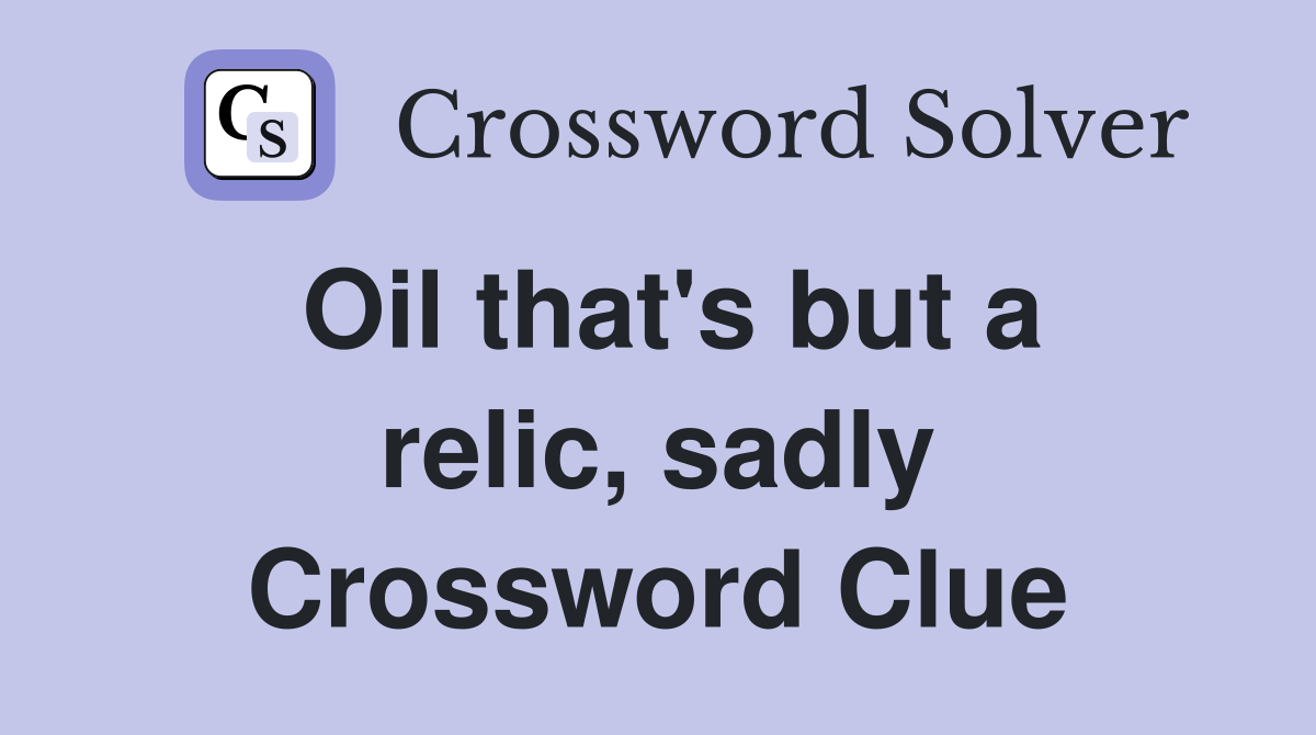 Oil that's but a relic, sadly Crossword Clue