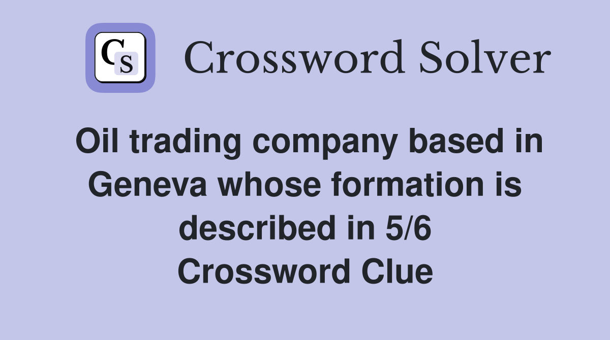 Oil trading company based in Geneva whose formation is described in 5/6 Crossword Clue