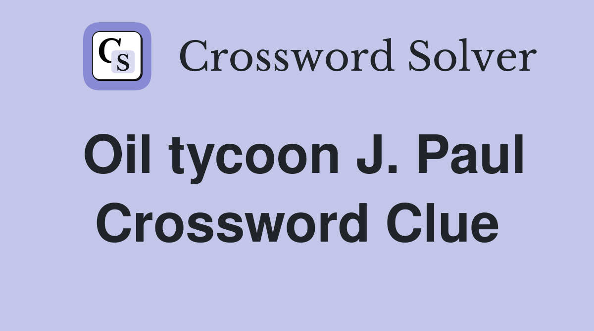 Oil tycoon J. Paul Crossword Clue