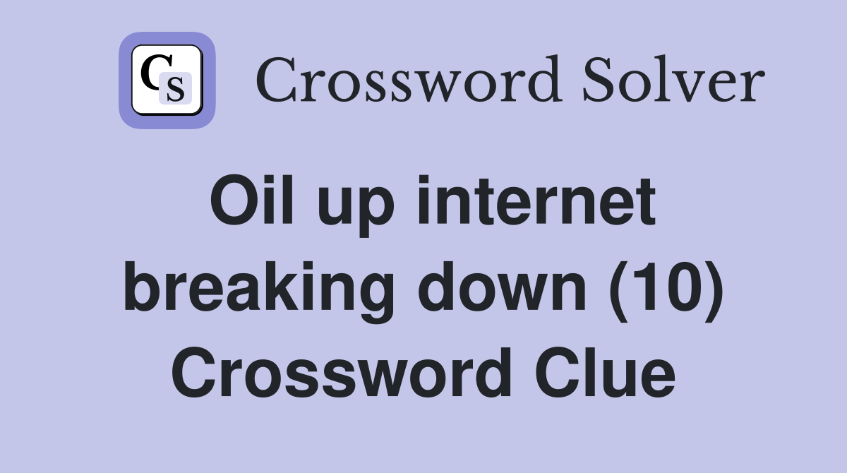 Oil up internet breaking down (10) Crossword Clue