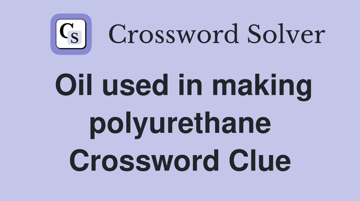 Oil used in making polyurethane Crossword Clue