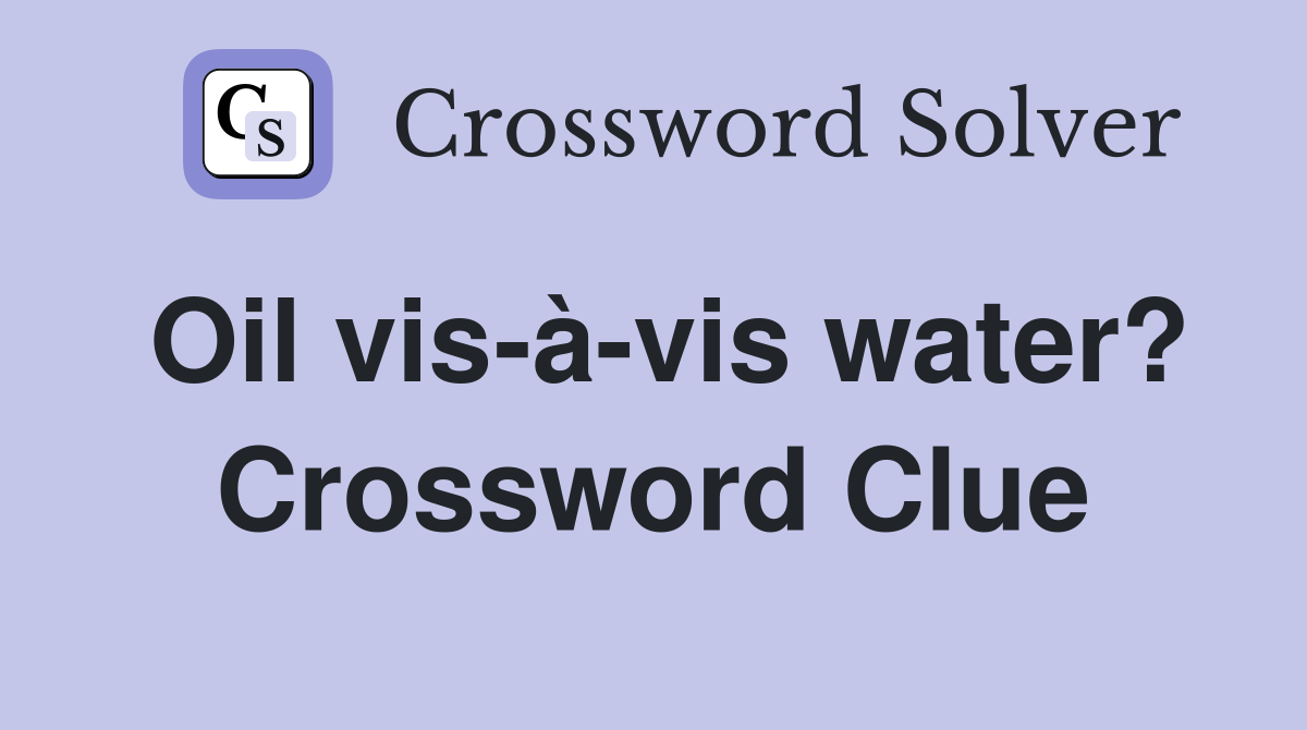 Oil vis-à-vis water? Crossword Clue