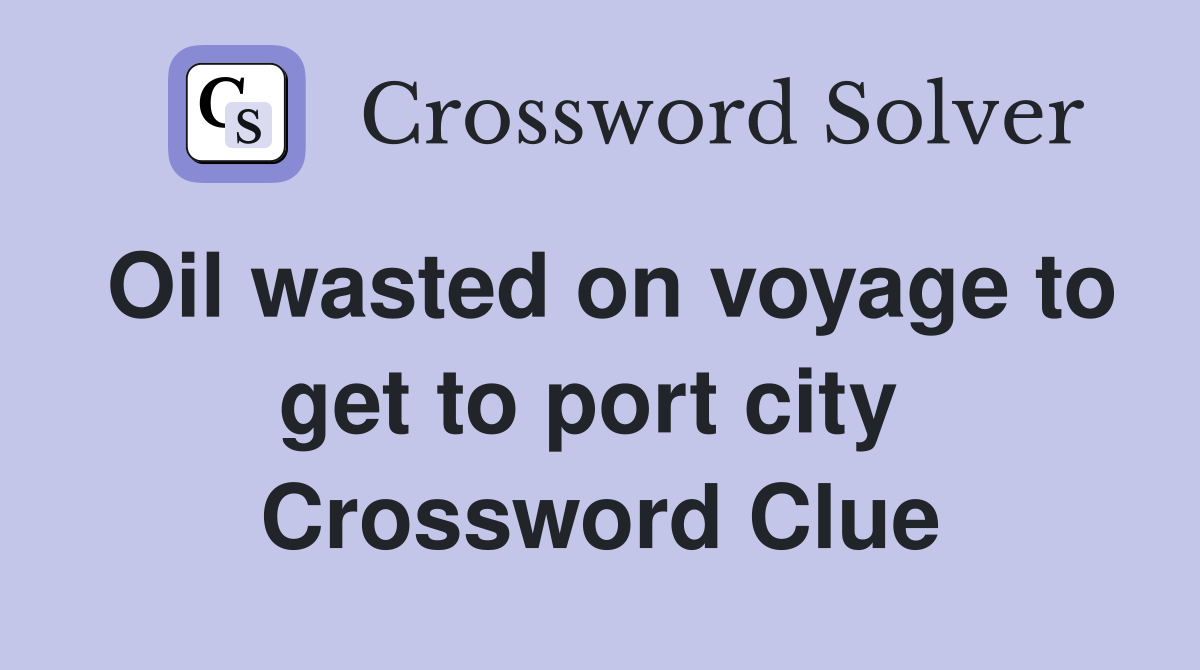 Oil wasted on voyage to get to port city  Crossword Clue