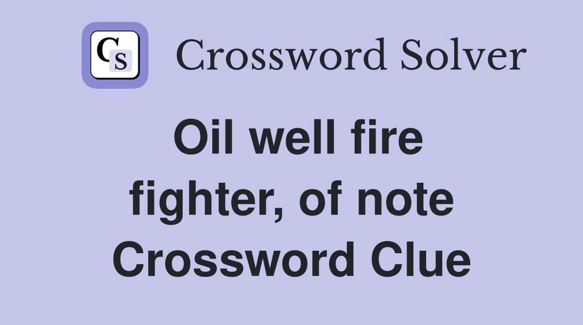 Oil well fire fighter, of note Crossword Clue