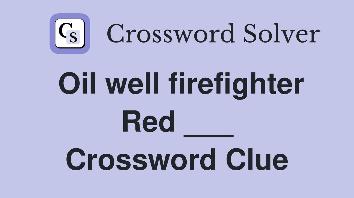 Oil well firefighter Red ___ Crossword Clue