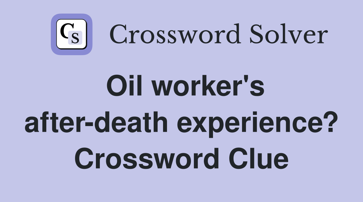Oil worker's after-death experience? Crossword Clue