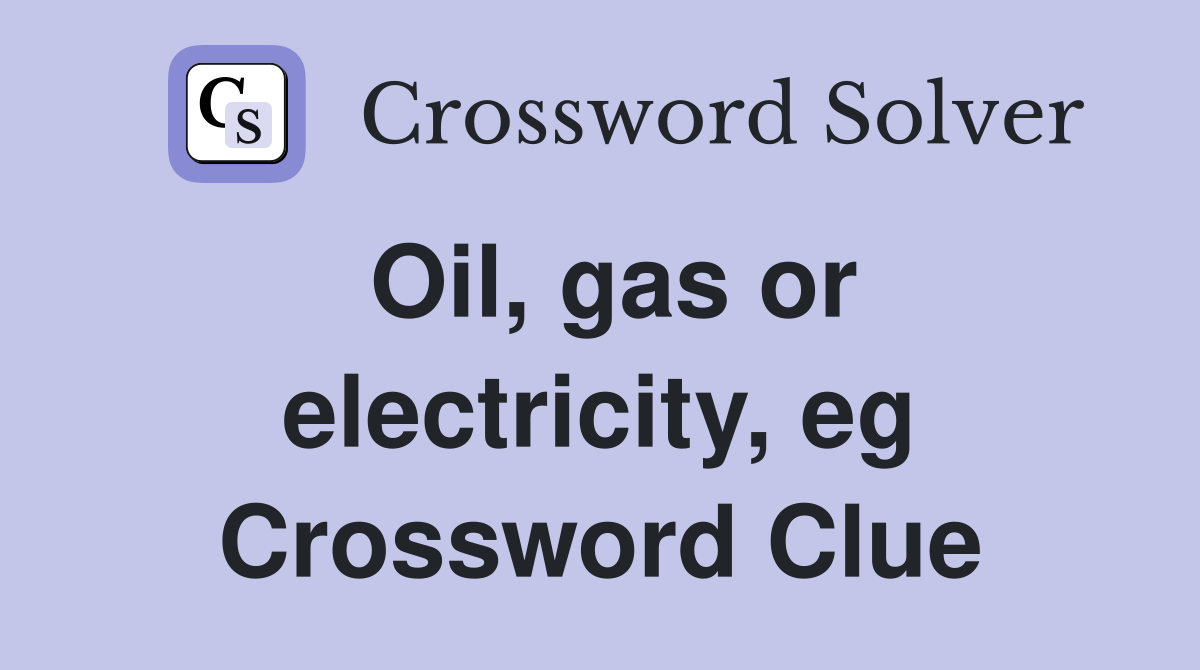 Oil, gas or electricity, eg Crossword Clue
