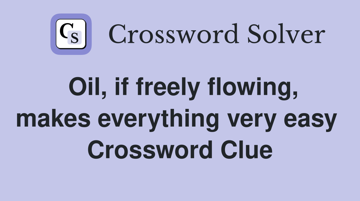 Oil, if freely flowing, makes everything very easy  Crossword Clue