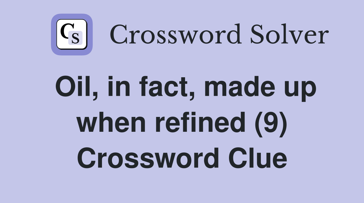 Oil, in fact, made up when refined (9) Crossword Clue
