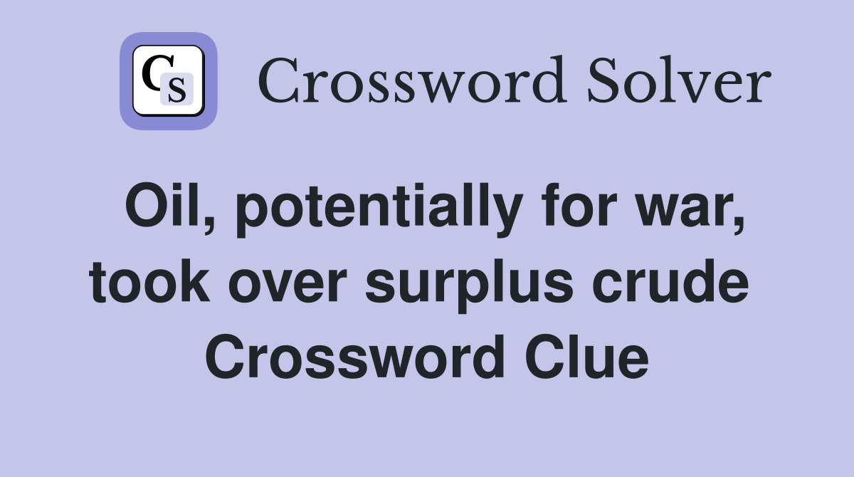 Oil, potentially for war, took over surplus crude  Crossword Clue